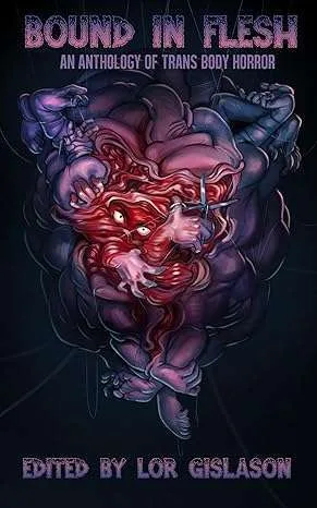 Bound in Flesh: An Anthology of Trans Body Horror, edited by Lor Gislason
