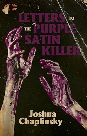 Joshua Chaplinsky - 10 Books that Influenced Letters to the Purple Satin Killer 6 Joshua Chaplinsky - 10 Books that Influenced Letters to the Purple Satin Killer Letters to the Purple Satin Killer by Joshua Chaplinsky