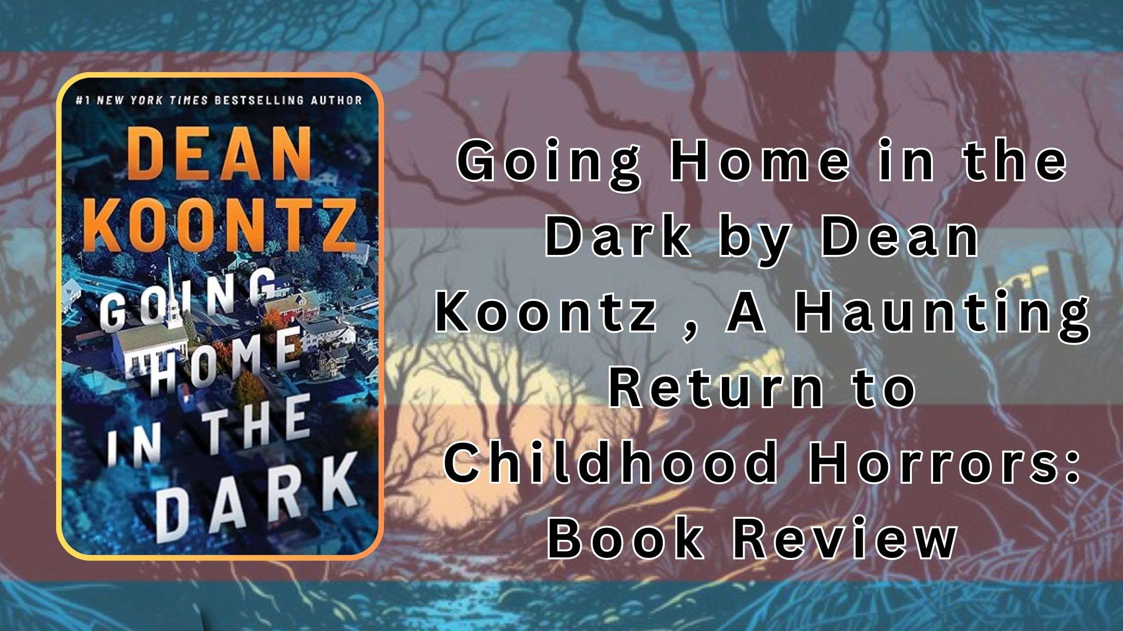Going Home in the Dark by Dean Koontz , A Haunting Return to Childhood Horrors- Book Review Ginger Nuts of Horror Review Website (3)