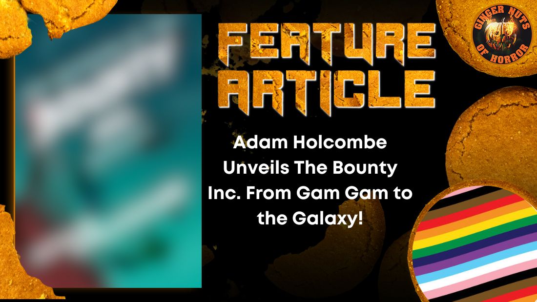 Adam Holcombe Unveils The Bounty Inc. From Gam Gam to the Galaxy! HORROR FEATURE ARTICLE