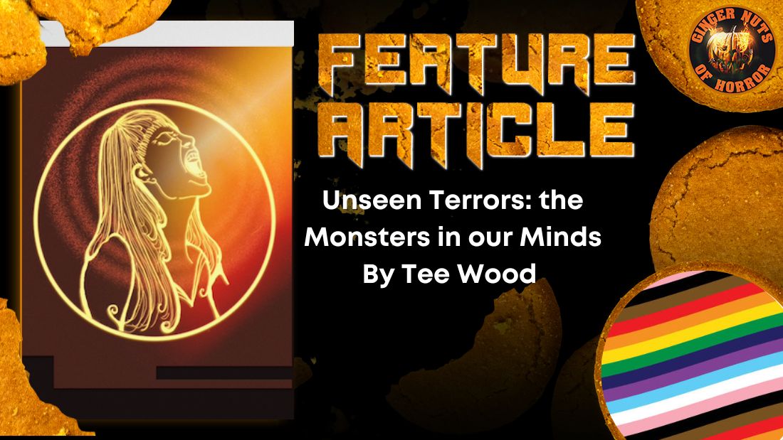Unseen Terrors: the Monsters in our Minds By Tee Wood 1 Unseen Terrors: the Monsters in our Minds By Tee Wood Unseen Terrors- the Monsters in our Minds By Tee Wood HORROR FEATURE ARTICLE