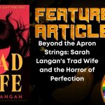Beyond the Apron Strings- Sarah Langan's Trad Wife and the Horror of Perfection HORROR FEATURE ARTICLE