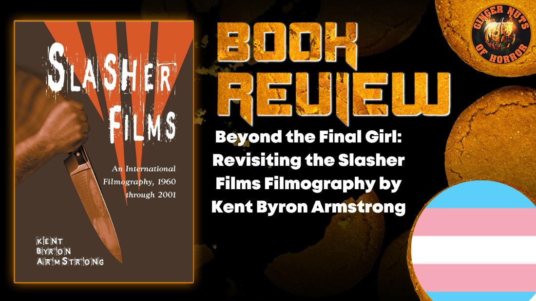 Beyond the Final Girl: Revisiting the Slasher Films Filmography by Kent Byron Armstrong 1 Beyond the Final Girl: Revisiting the Slasher Films Filmography by Kent Byron Armstrong Beyond the Final Girl- Revisiting the Slasher Films Filmography by Kent Byron Armstrong HORROR BOOK REVIEW