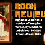 Immortal Longings: a review of Vampire Verses, by LindaAnn LoSchiavo. Twisted Dreams Press. 2025.