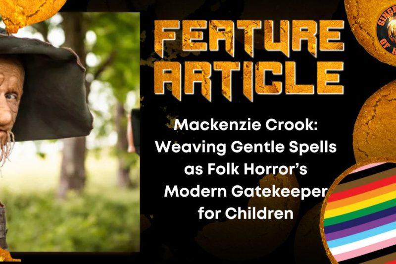 Mackenzie Crook- Weaving Gentle Spells as Folk Horror’s Modern Gatekeeper for Children HORROR FEATURE ARTICLE