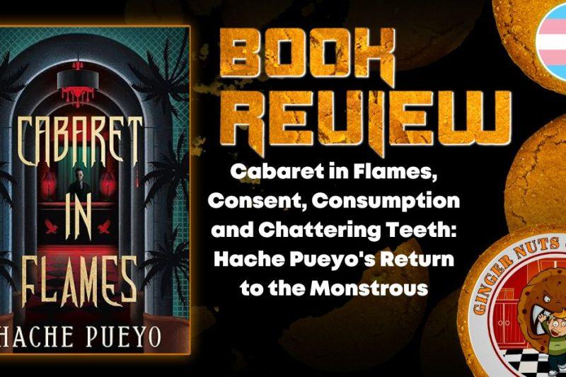 Cabaret in Flames, Consent, Consumption and Chattering Teeth: Hache Pueyo’s Return to the Monstrous