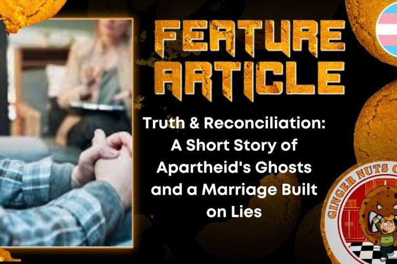 Truth & Reconciliation- A Short Story of Apartheid's Ghosts and a Marriage Built on Lies HORROR FEATURE ARTICLE