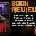 The Heart and Soul of Horror Review Websites. Eat the Light by Andrew Najberg, Review, A Post-Apocalyptic Cosmic Horror Masterwork