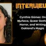 Author Interview Cynthia Gómez- On Muñeca, Queer Gothic Horror, and Writing Oakland’s Magic