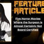 HORROR FEATURE ARTICLE Five Horror Movies Where the Surgeon Is Almost Certainly Not Board Certified