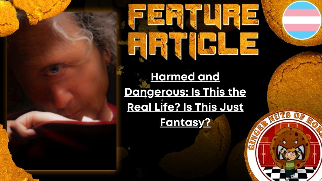 HORROR FEATURE ARTICLE Harmed and Dangerous- Is This the Real Life? Is This Just Fantasy?