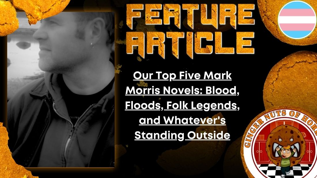 HORROR FEATURE ARTICLE Our Top Five Mark Morris Novels- Blood, Floods, Folk Legends, and Whatever's Standing Outside