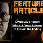 HORROR FEATURE ARTICLE Ambiguous Horror- Why A.J. Vane Refuses to Explain the Ending