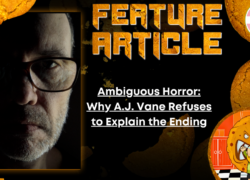 HORROR FEATURE ARTICLE Ambiguous Horror- Why A.J. Vane Refuses to Explain the Ending
