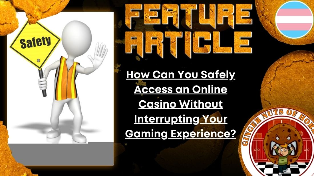 HORROR FEATURE ARTICLE How Can You Safely Access an Online Casino Without Interrupting Your Gaming Experience?