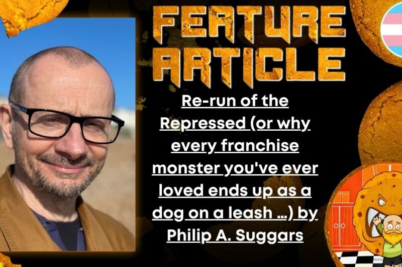 Re-run of the Repressed  (or why every franchise monster you’ve ever loved ends up as a dog on a leash …) by  Philip A. Suggars