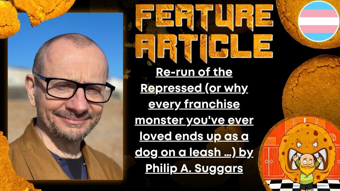HORROR FEATURE ARTICLE Re-run of the Repressed  (or why every franchise monster you've ever loved ends up as a dog on a leash …) by Philip A. Suggars
