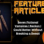 HORROR FEATURE ARTICLE Seven Fictional Vampires I Reckon I Could Batter Without Breaking a Sweat