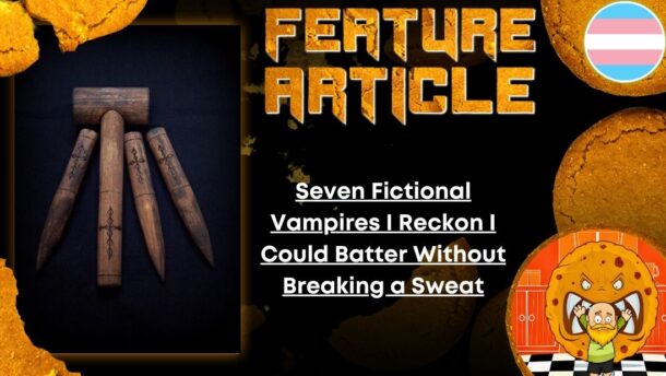 HORROR FEATURE ARTICLE Seven Fictional Vampires I Reckon I Could Batter Without Breaking a Sweat