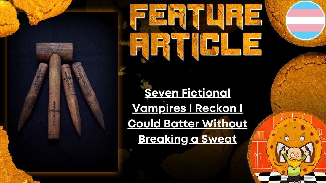 HORROR FEATURE ARTICLE Seven Fictional Vampires I Reckon I Could Batter Without Breaking a Sweat