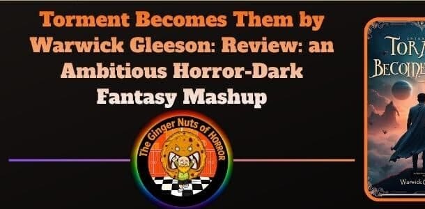 Book Review Torment Becomes Them by Warwick Gleeson- Review- an Ambitious Horror-Dark Fantasy Mashup