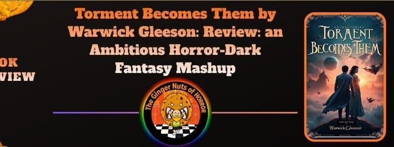 Torment Becomes Them by Warwick Gleeson: Review: an Ambitious Horror-Dark Fantasy Mashup