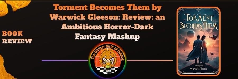 Book Review Torment Becomes Them by Warwick Gleeson- Review- an Ambitious Horror-Dark Fantasy Mashup