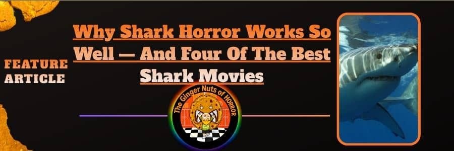 Feature Article Why Shark Horror Works So Well — And Four Of The Best Shark Movies