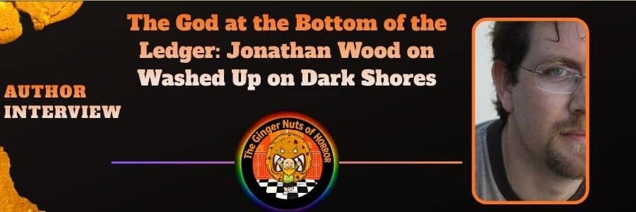 Interview The God at the Bottom of the Ledger- Jonathan Wood on Washed Up on Dark Shores