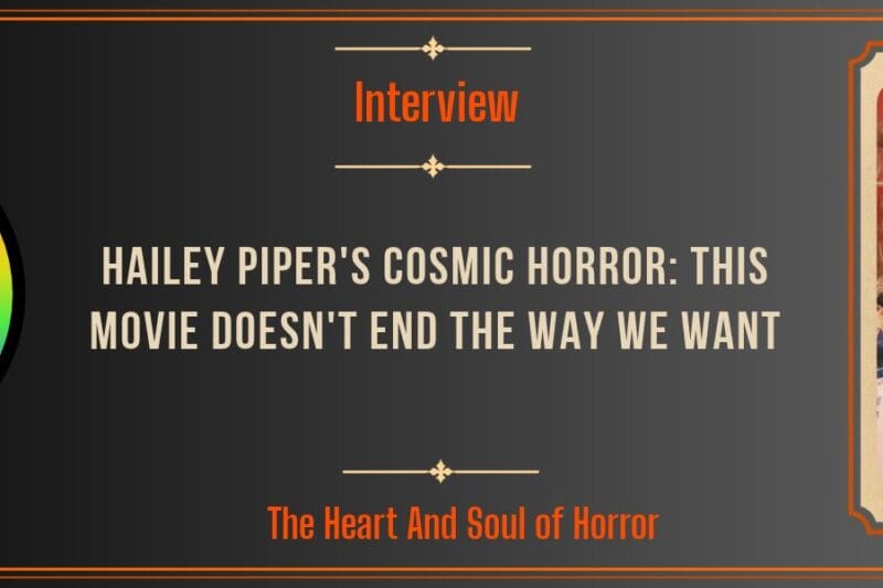 Hailey Piper’s Cosmic Horror: This Movie Doesn’t End the Way We Want